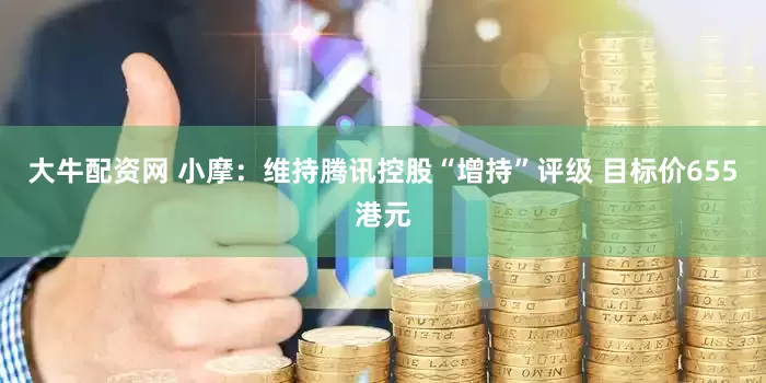 大牛配资网 小摩：维持腾讯控股“增持”评级 目标价655港元