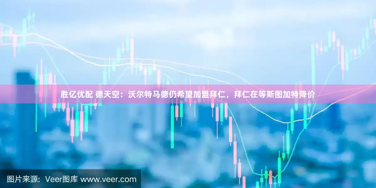 胜亿优配 德天空：沃尔特马德仍希望加盟拜仁，拜仁在等斯图加特降价
