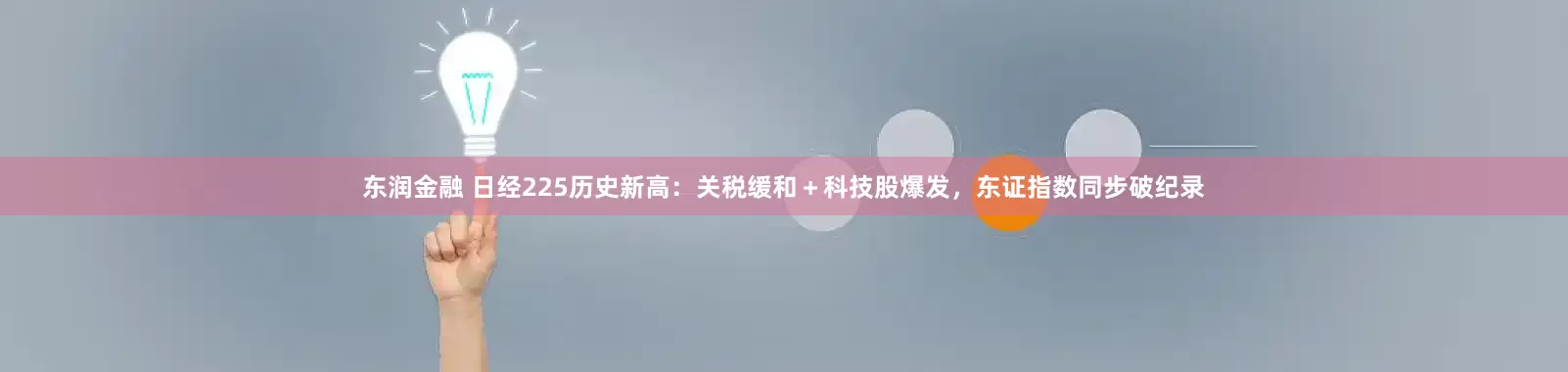东润金融 日经225历史新高：关税缓和＋科技股爆发，东证指数同步破纪录