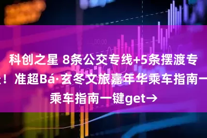 科创之星 8条公交专线+5条摆渡专线免费坐！准超Bá·玄冬文旅嘉年华乘车指南一键get→