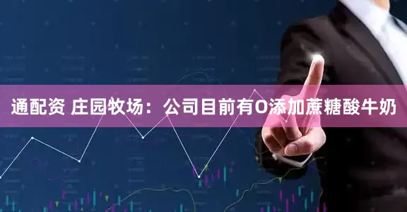 通配资 庄园牧场：公司目前有O添加蔗糖酸牛奶