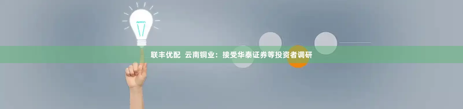 联丰优配  云南铜业：接受华泰证券等投资者调研