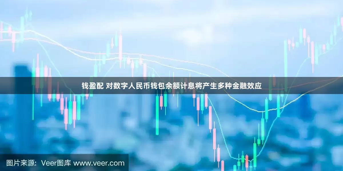 钱盈配 对数字人民币钱包余额计息将产生多种金融效应