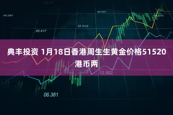 典丰投资 1月18日香港周生生黄金价格51520港币两