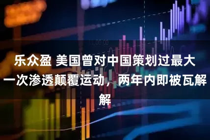 乐众盈 美国曾对中国策划过最大一次渗透颠覆运动，两年内即被瓦解