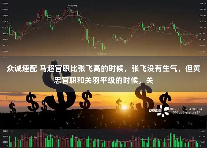 众诚速配 马超官职比张飞高的时候，张飞没有生气，但黄忠官职和关羽平级的时候，关